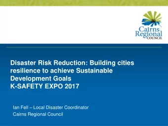 Development Goals  K-SAFETY EXPO 2017 Ian Fell  Local Disaster Coordinator  Cairns Regional