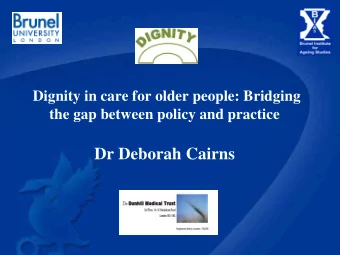 Dignity in care for older people: Bridging  the gap between policy and practice Dr Deborah Cairns