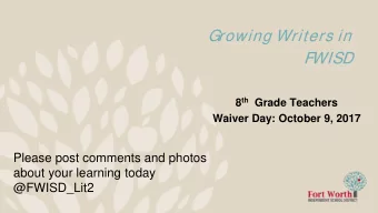 Growing Writers in  FWISD 8 th Grade Teachers  Waiver Day: October 9, 2017  Please post comments