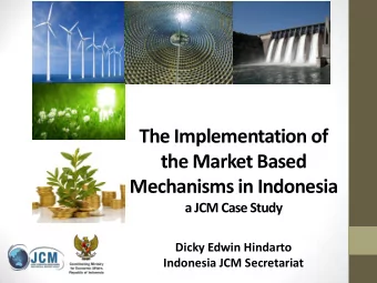 The Implementation of  the Market Based  Mechanisms in Indonesia a JCM Case Study  Dicky Edwin