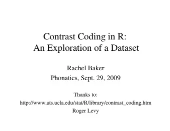 Contrast Coding in R:  An Exploration of a Dataset  Rachel Baker  Phonatics, Sept. 29, 2009  Thanks