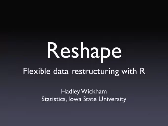 Reshape  Flexible data restructuring with R  Hadley Wickham  Statistics, Iowa State University