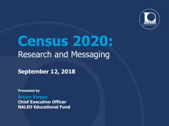 Census 2020:  Research and Messaging  September 12, 2018  Presented by  Arturo Vargas  Chief