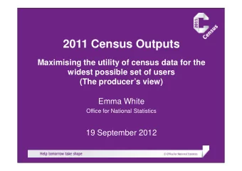 2011 Census Outputs  Maximising the utility of census data for the  widest possible set of users