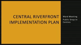 CENTRAL RIVERFRONT  Ward Meeting  Public Drop-In  IMPLEMENTATION PLAN  Centres  CENTRAL RIVERFRONT