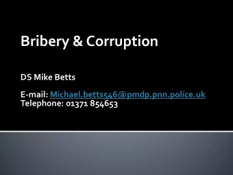 Bribery &amp; Corruption  DS Mike Betts  E-mail: Michael.betts546@pmdp.pnn.police.uk  Telephone: