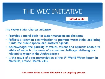 THE WEC INITIATIVE  What is it? The Water Ethics Charter Initiative  Provides a moral basis for
