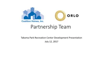 Partnership Team  Takoma Park Recreation Center Development Presentation  July 12, 2017  The Goal