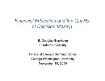 Financial Education and the Quality  of Decision Making  f D  i i  M ki  B. Douglas Bernheim