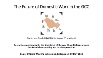 The Future of  f Domestic Work in the GCC  Marie Jose Tayah (IDWF) &amp; Hadi Assaf (Consultant)