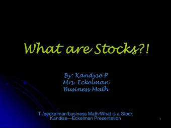 What are Stocks?!  By: Kandyse P  Mrs. Eckelman  Business Math  T:/peckelman/business Math/What is