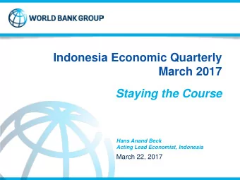 Indonesia Economic Quarterly  March 2017  Staying the Course  Hans Anand Beck  Acting Lead