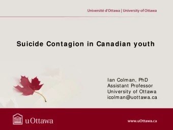 Suicide Contagion in Canadian youth  Ian Colman, PhD  Assistant Professor  University of Ottawa