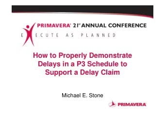 How to Properly Demonstrate  Delays in a P3 Schedule to  Support a Delay Claim  Michael E. Stone