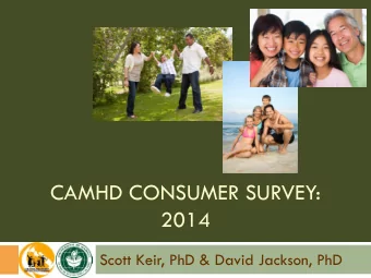 CAMHD CONSUMER SURVEY:  2014  Scott Keir, PhD &amp; David Jackson, PhD  Presentation Outline