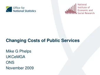 Changing Costs of Public Services  Mike G Phelps  UKCeMGA  ONS  November 2009  Changing costs of