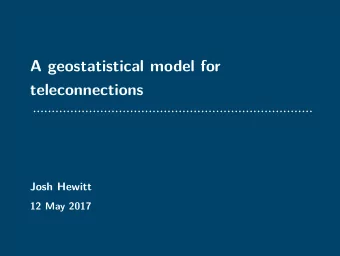 A geostatistical model for  teleconnections  Josh Hewitt  12 May 2017  Joint work with  Jennifer
