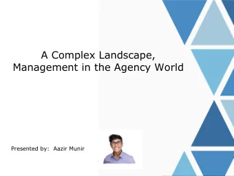 A Complex Landscape,  Management in the Agency World  Presented by:  Aazir Munir  Table of Contents
