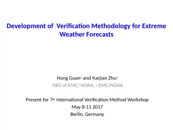 Development of  Verifjcatjon Methodology for Extreme  Weather Forecasts Hong Guan 1 and Yuejian Zhu