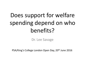 Does support for welfare  spending depend on who  benefits?  Dr. Lee Savage PSA/Kings College