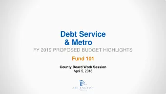Debt Service  &amp; Metro  FY 2019 PROPOSED BUDGET HIGHLIGHTS  Fund 101  County Board Work Session