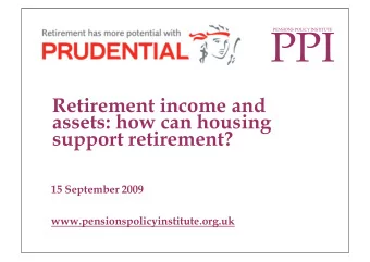 PPI  PENSIONS POLICY INSTITUTE  Retirement income and  assets: how can housing  support retirement?