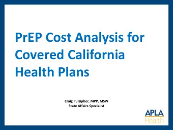 PrEP Cost Analysis for  Covered California  Health Plans  Craig Pulsipher, MPP, MSW  State Affairs