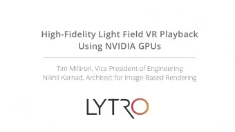 High-Fidelity Light Field VR Playback   Using NVIDIA GPUs  Tim Milliron, Vice President of