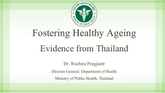 Fostering Healthy Ageing  Evidence from Thailand  Dr. Wachira Pengjuntr  Director General.