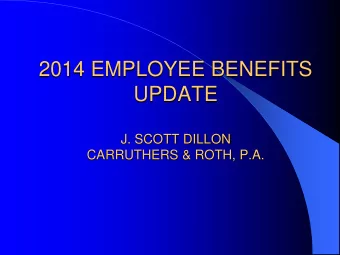 2014 EMPLOYEE BENEFITS  UPDATE  J. SCOTT DILLON  CARRUTHERS &amp; ROTH, P.A.  Dollar Limits