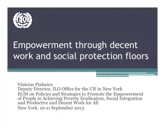 Empowerment through decent  work and social protection floors  Vinicius Pinheiro  Deputy Director,