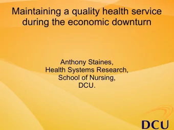 Maintaining a quality health service  during the economic downturn  Anthony Staines,  Health