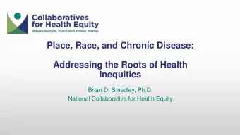Place, Race, and Chronic Disease:  Addressing the Roots of Health  Inequities  Brian D. Smedley,
