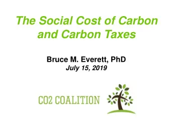 and Carbon Taxes  Bruce M. Everett, PhD  July 15, 2019  What is the Social Cost of Carbon