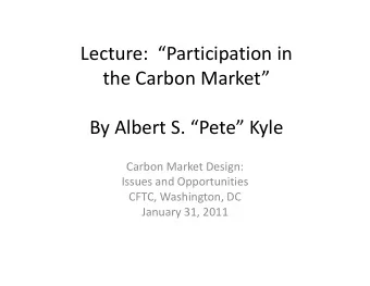 Lecture: Participation in the Carbon Market By Albert S. Pete Kyle Carbon Market