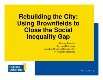 Rebuilding the City:  Using Brownfields to  Close the Social  Inequality Gap  Reanne Ridsdale