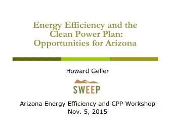 Energy Efficiency and the  Clean Power Plan:  Opportunities for Arizona  Howard Geller  Arizona