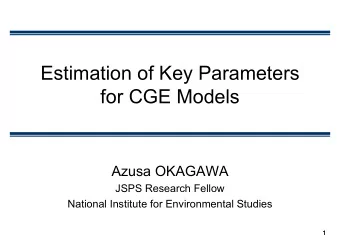 Estimation of Key Parameters  for CGE Models  Azusa OKAGAWA  JSPS Research Fellow  National