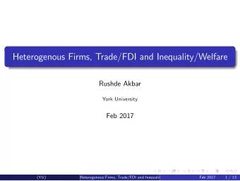Heterogenous Firms, Trade/FDI and Inequality/Welfare  Rushde Akbar  York University  Feb 2017  (YU)