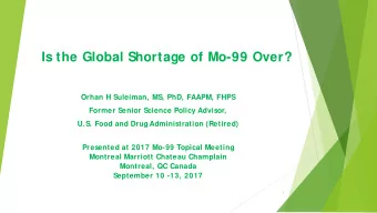 Is the Global Shortage of Mo-99 Over?  Orhan H Suleiman, MS, PhD, FAAPM, FHPS  Former Senior