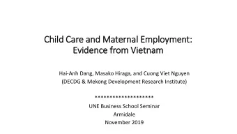 Chil  ild Care and Maternal Employment:  Evidence fr  from Vie  ietnam  Hai-Anh Dang, Masako