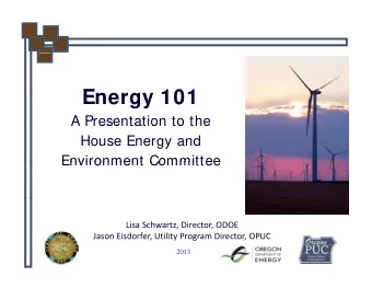 E  Energy 101  101  A Presentation to the  A Presentation to the  House Energy and  Environment
