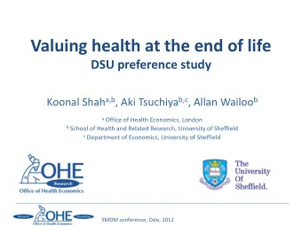 Valuing health at the end of life DSU preference study Koonal Shah a,b , Aki Tsuchiya b,c , Allan