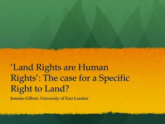 Land Rights are Human  Rights: The case for a Specific  Right to Land?  Jeremie Gilbert,