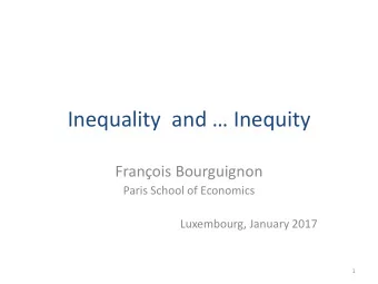 Inequality and  Inequity  Franois Bourguignon  Paris School of Economics  Luxembourg, January