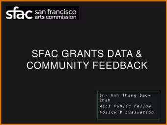 SFAC GRANTS DATA &amp;  COMMUNITY FEEDBACK  Dr. Anh Thang Dao-  Shah  ACLS Public Fellow  Policy