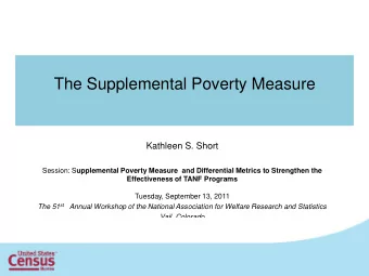 The Supplemental Poverty Measure  Kathleen S. Short Session: S upplemental Poverty Measure  and