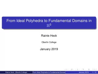 From Ideal Polyhedra to Fundamental Domains in H 3  Rainie Heck  Oberlin College  January 2019 From