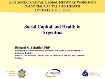Social Capital and Health in  Argentina  Richard M. Scheffler, PhD  Distinguished Professor of