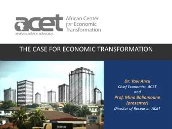 THE CASE FOR ECONOMIC TRANSFORMATION  Dr. Yaw Ansu  Chief Economist, ACET  and  Prof. Mina